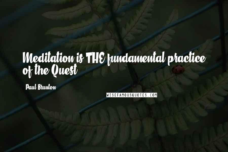 Paul Brunton Quotes: Meditation is THE fundamental practice of the Quest.