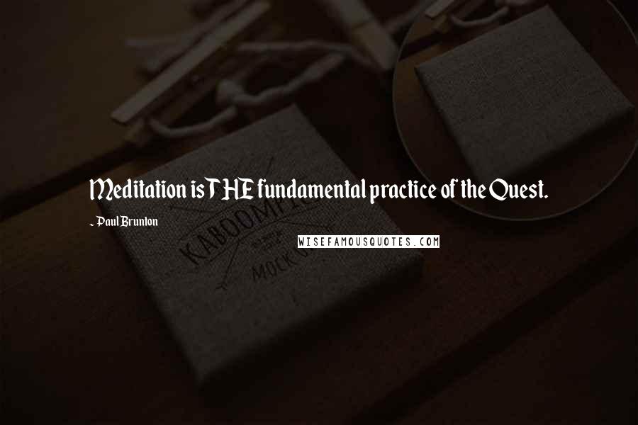 Paul Brunton Quotes: Meditation is THE fundamental practice of the Quest.