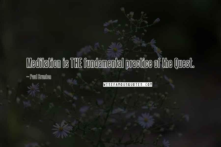 Paul Brunton Quotes: Meditation is THE fundamental practice of the Quest.