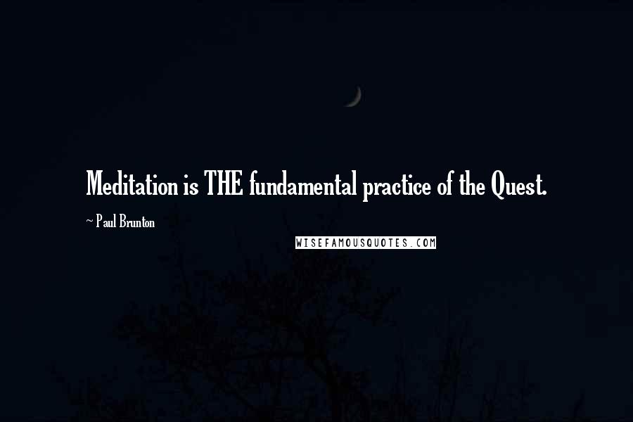 Paul Brunton Quotes: Meditation is THE fundamental practice of the Quest.