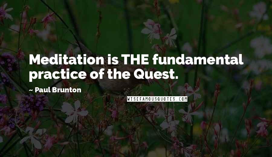 Paul Brunton Quotes: Meditation is THE fundamental practice of the Quest.