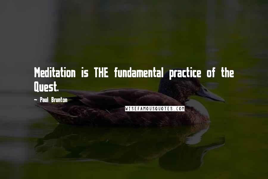 Paul Brunton Quotes: Meditation is THE fundamental practice of the Quest.