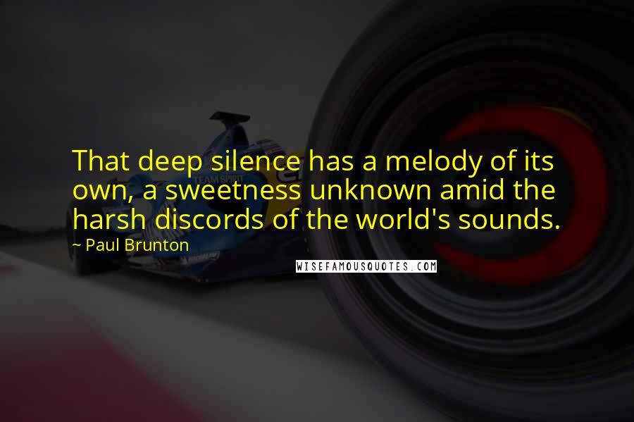 Paul Brunton Quotes: That deep silence has a melody of its own, a sweetness unknown amid the harsh discords of the world's sounds.