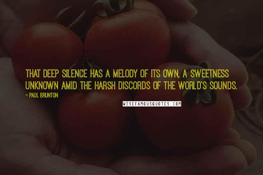 Paul Brunton Quotes: That deep silence has a melody of its own, a sweetness unknown amid the harsh discords of the world's sounds.