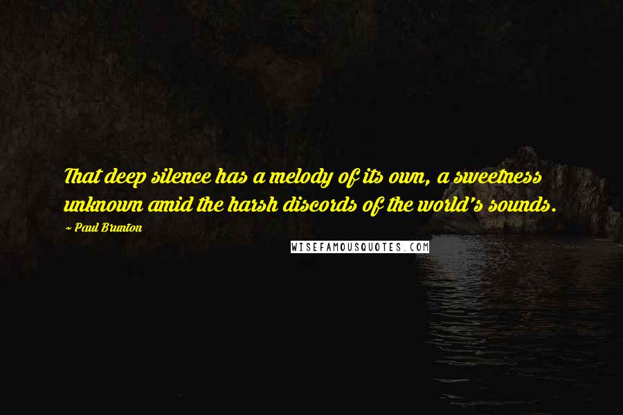 Paul Brunton Quotes: That deep silence has a melody of its own, a sweetness unknown amid the harsh discords of the world's sounds.