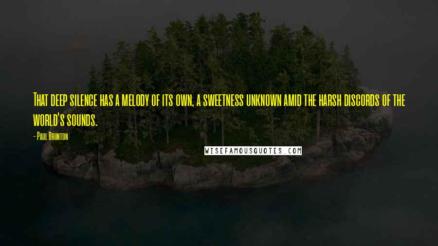 Paul Brunton Quotes: That deep silence has a melody of its own, a sweetness unknown amid the harsh discords of the world's sounds.