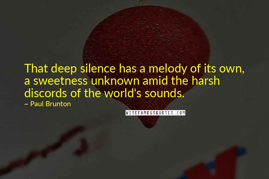 Paul Brunton Quotes: That deep silence has a melody of its own, a sweetness unknown amid the harsh discords of the world's sounds.