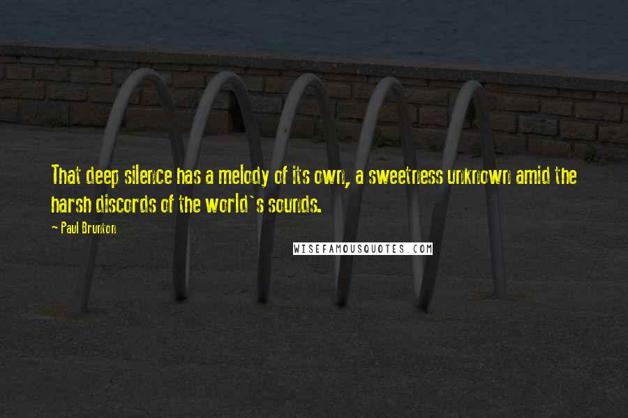 Paul Brunton Quotes: That deep silence has a melody of its own, a sweetness unknown amid the harsh discords of the world's sounds.