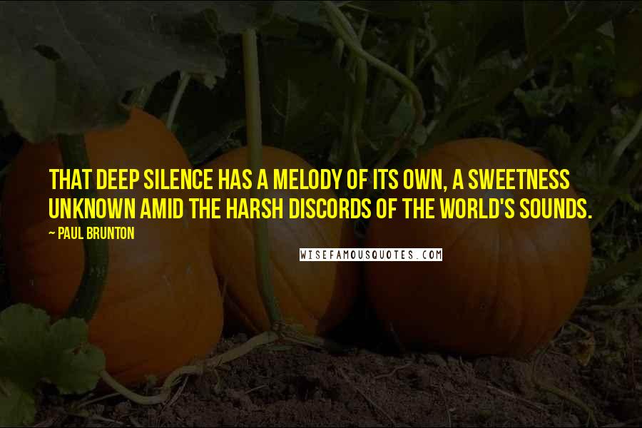 Paul Brunton Quotes: That deep silence has a melody of its own, a sweetness unknown amid the harsh discords of the world's sounds.