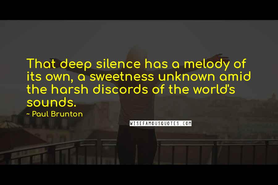 Paul Brunton Quotes: That deep silence has a melody of its own, a sweetness unknown amid the harsh discords of the world's sounds.