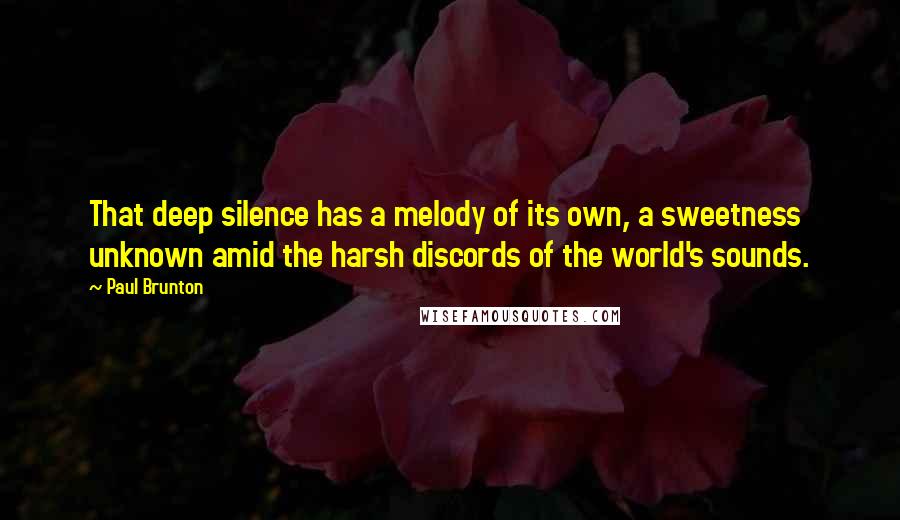 Paul Brunton Quotes: That deep silence has a melody of its own, a sweetness unknown amid the harsh discords of the world's sounds.