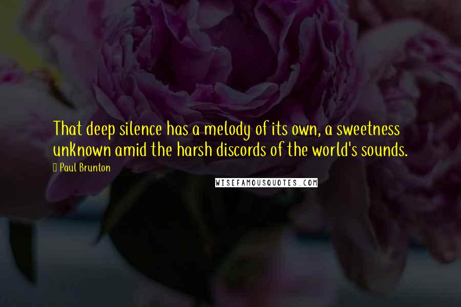 Paul Brunton Quotes: That deep silence has a melody of its own, a sweetness unknown amid the harsh discords of the world's sounds.