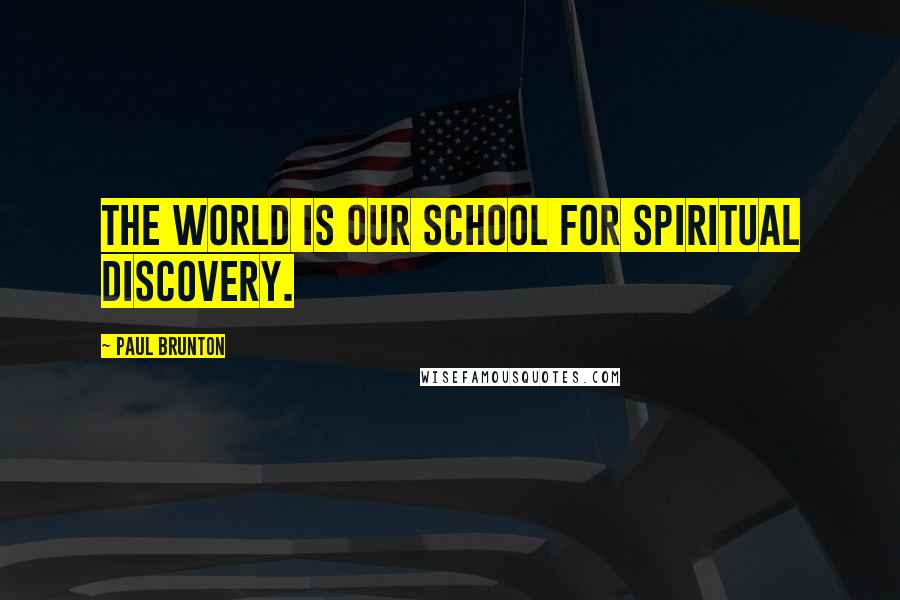 Paul Brunton Quotes: The world is our school for spiritual discovery.