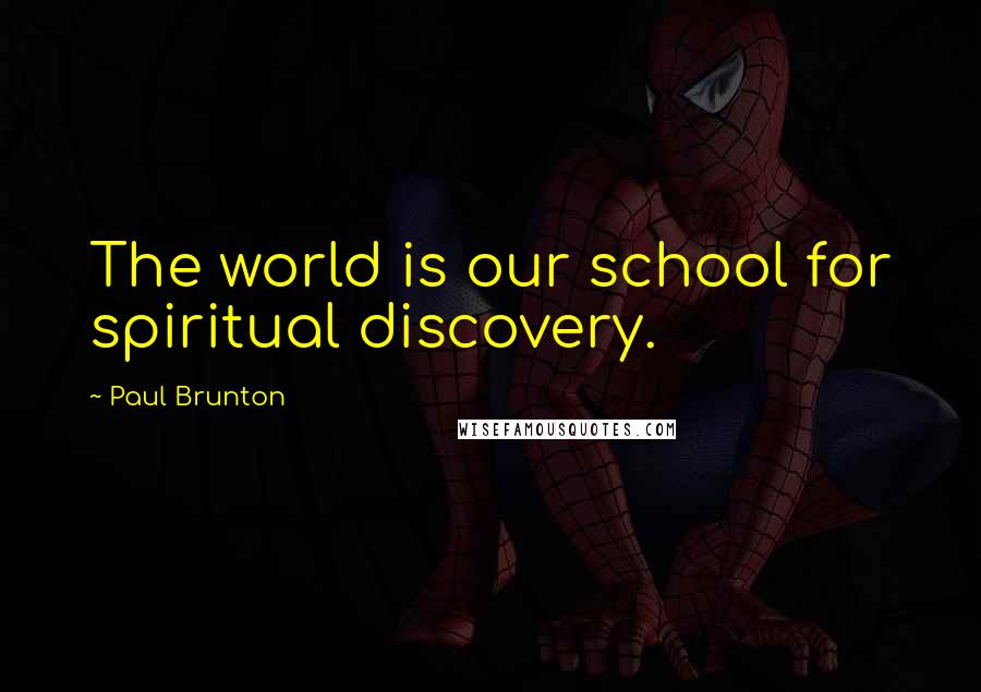 Paul Brunton Quotes: The world is our school for spiritual discovery.