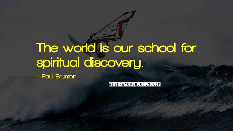 Paul Brunton Quotes: The world is our school for spiritual discovery.