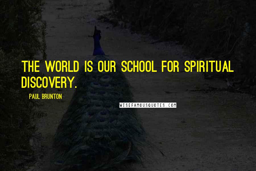 Paul Brunton Quotes: The world is our school for spiritual discovery.