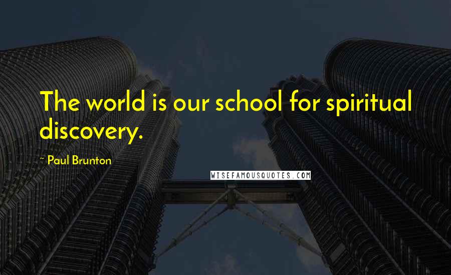 Paul Brunton Quotes: The world is our school for spiritual discovery.