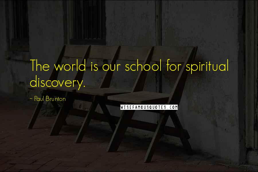 Paul Brunton Quotes: The world is our school for spiritual discovery.