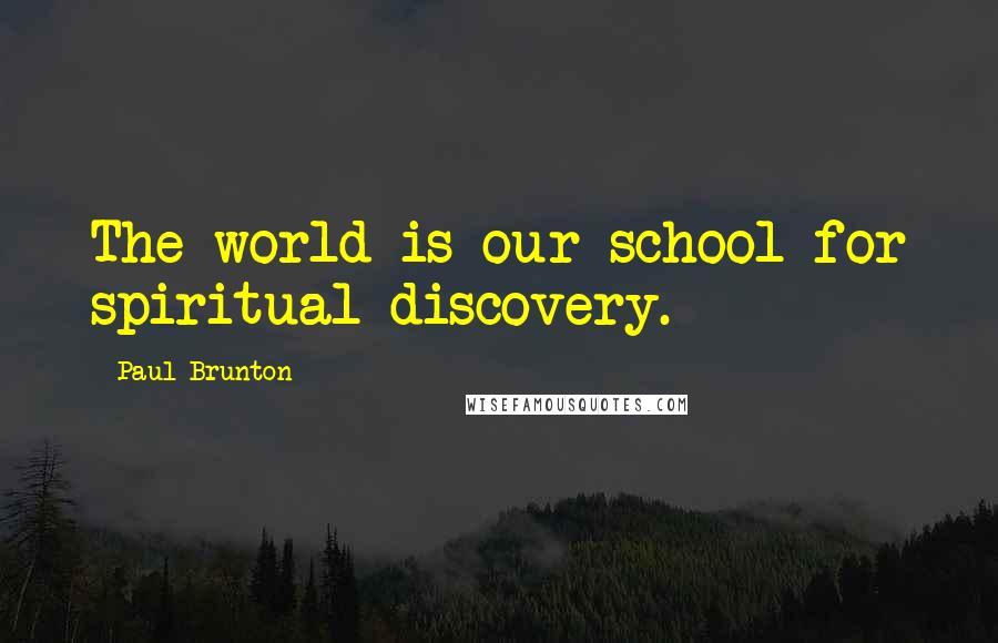 Paul Brunton Quotes: The world is our school for spiritual discovery.