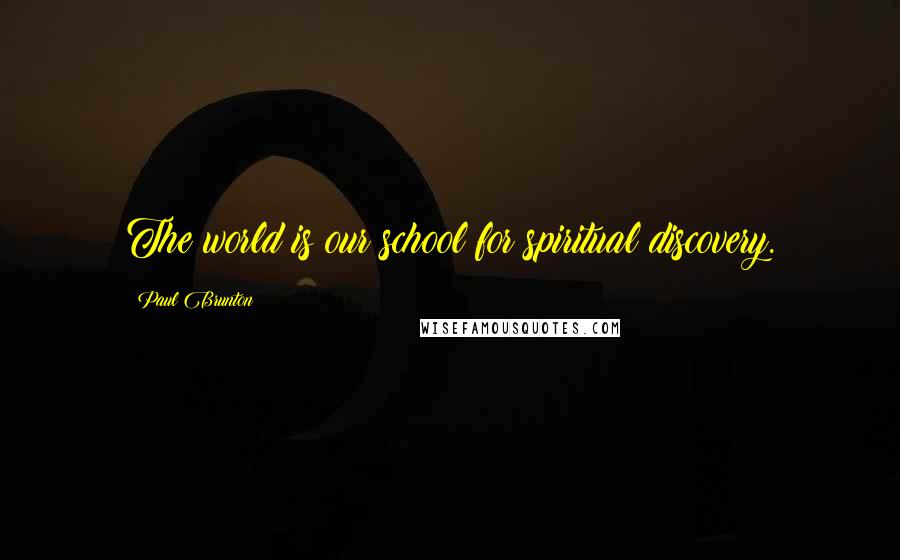Paul Brunton Quotes: The world is our school for spiritual discovery.