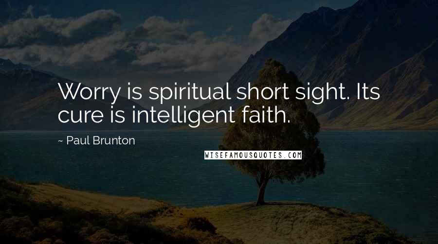 Paul Brunton Quotes: Worry is spiritual short sight. Its cure is intelligent faith.