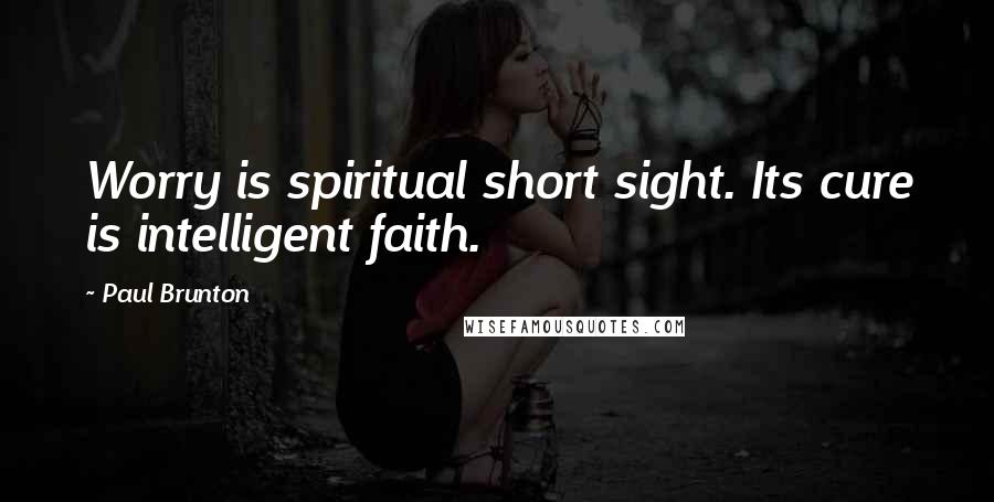 Paul Brunton Quotes: Worry is spiritual short sight. Its cure is intelligent faith.