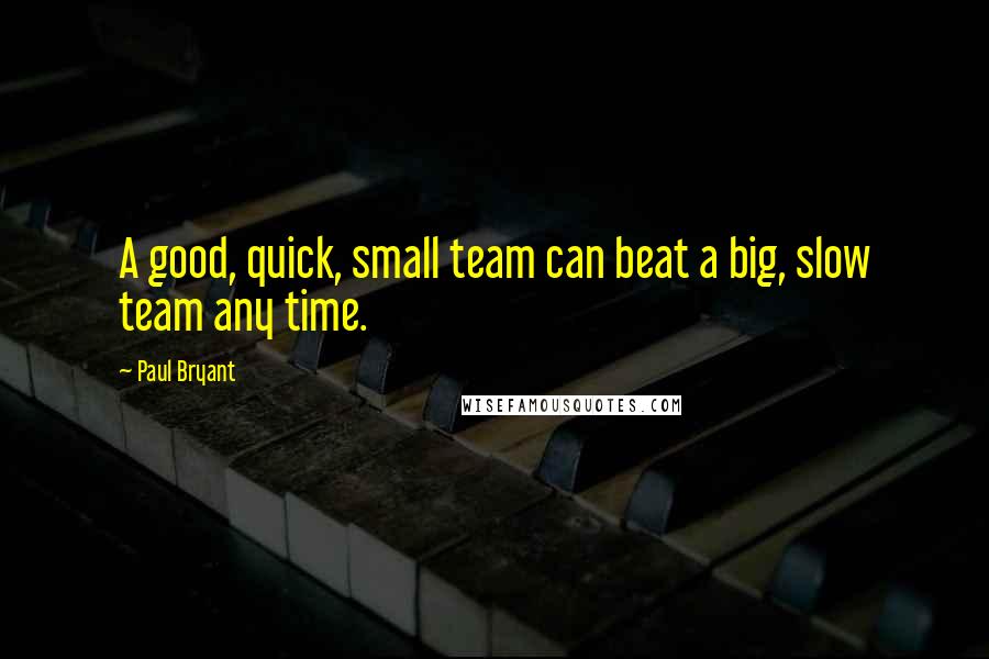 Paul Bryant Quotes: A good, quick, small team can beat a big, slow team any time.