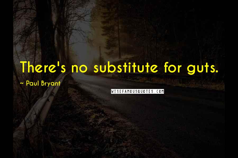 Paul Bryant Quotes: There's no substitute for guts.