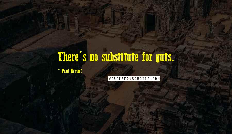 Paul Bryant Quotes: There's no substitute for guts.