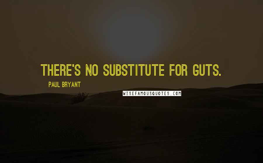 Paul Bryant Quotes: There's no substitute for guts.