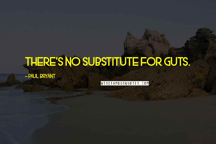 Paul Bryant Quotes: There's no substitute for guts.