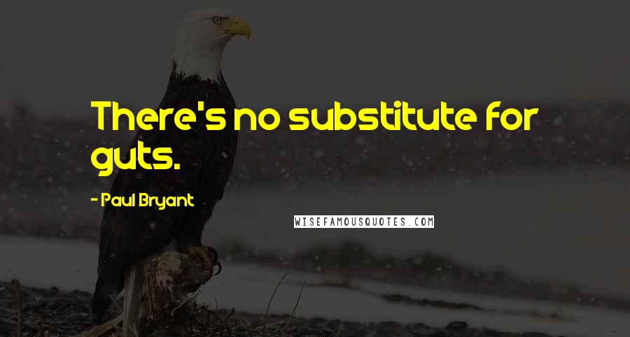 Paul Bryant Quotes: There's no substitute for guts.