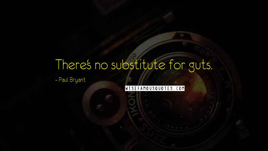 Paul Bryant Quotes: There's no substitute for guts.