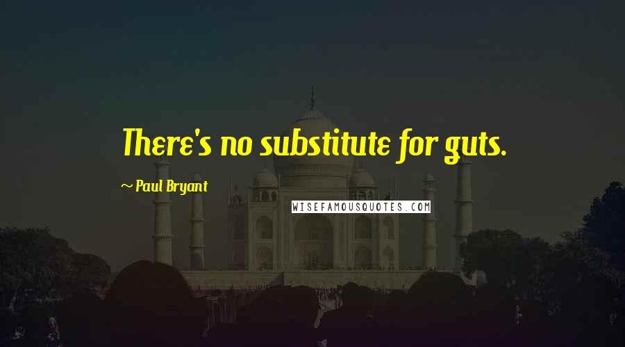 Paul Bryant Quotes: There's no substitute for guts.