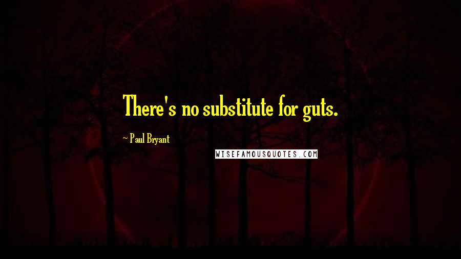 Paul Bryant Quotes: There's no substitute for guts.
