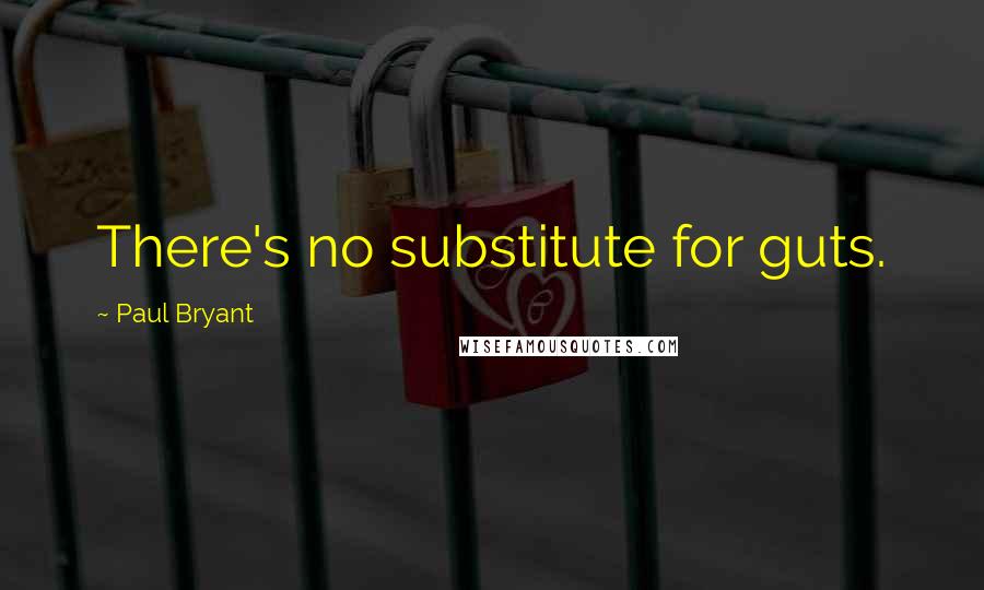 Paul Bryant Quotes: There's no substitute for guts.