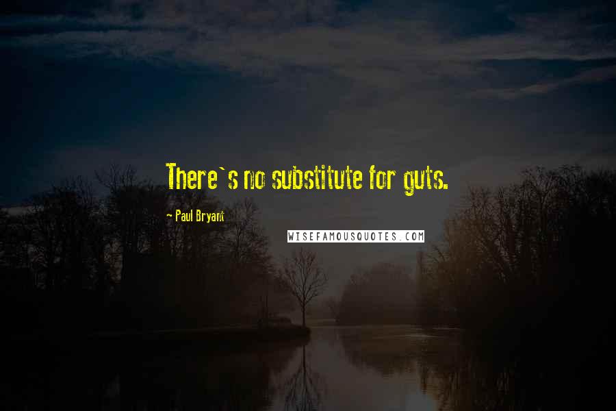 Paul Bryant Quotes: There's no substitute for guts.