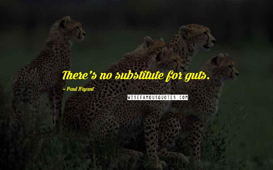 Paul Bryant Quotes: There's no substitute for guts.