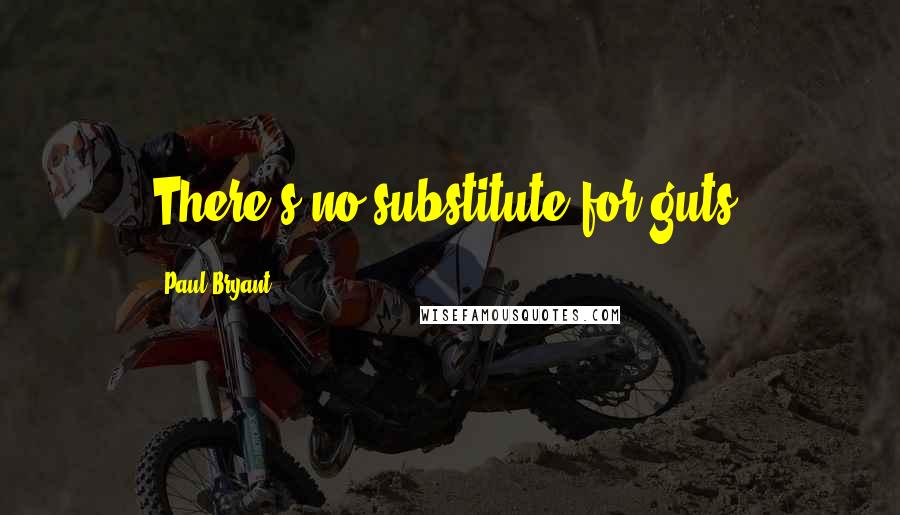 Paul Bryant Quotes: There's no substitute for guts.