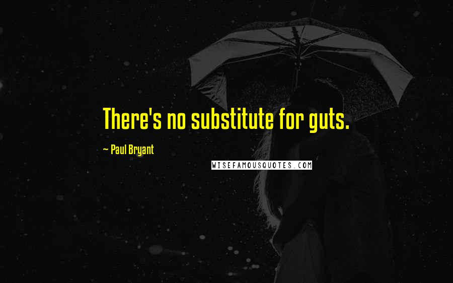 Paul Bryant Quotes: There's no substitute for guts.