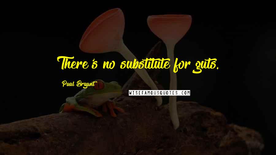 Paul Bryant Quotes: There's no substitute for guts.