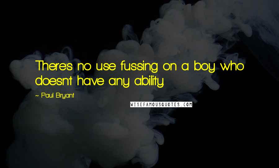 Paul Bryant Quotes: There's no use fussing on a boy who doesn't have any ability.