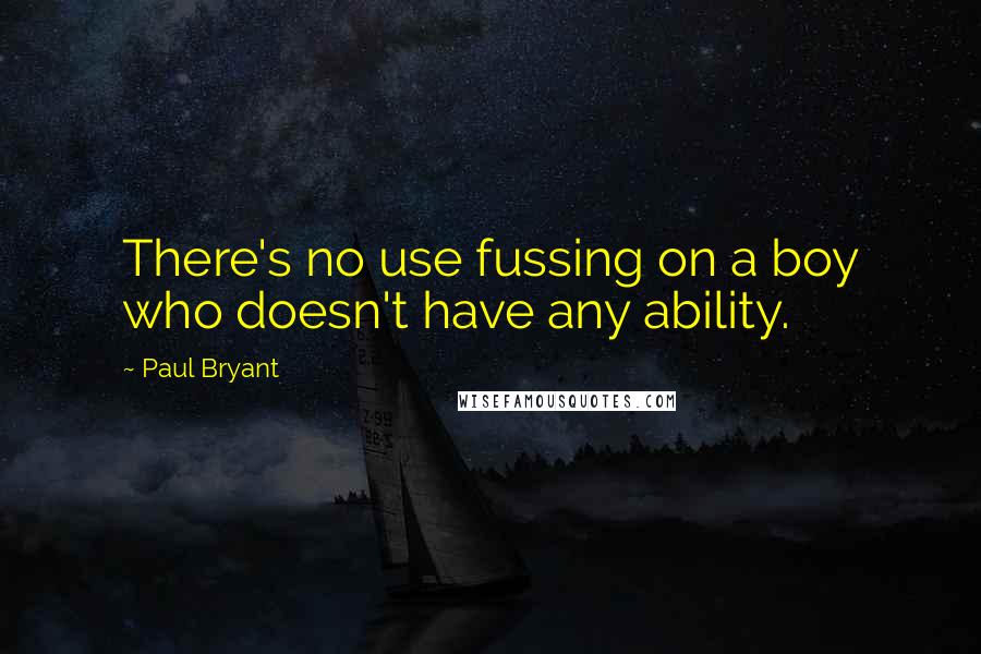 Paul Bryant Quotes: There's no use fussing on a boy who doesn't have any ability.