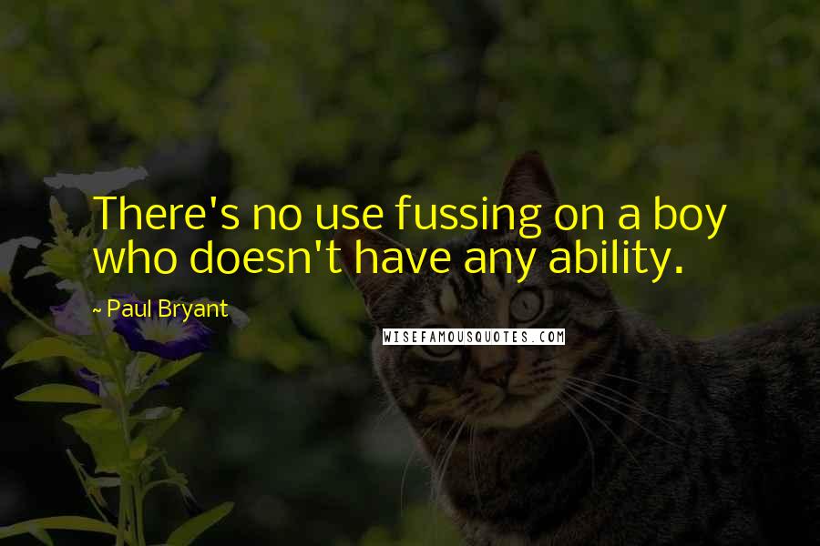 Paul Bryant Quotes: There's no use fussing on a boy who doesn't have any ability.