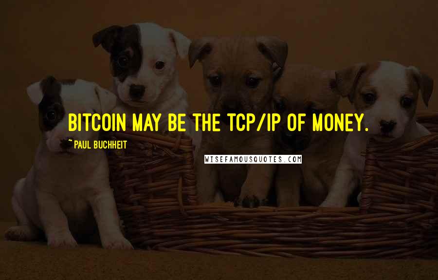 Paul Buchheit Quotes: Bitcoin may be the TCP/IP of money.