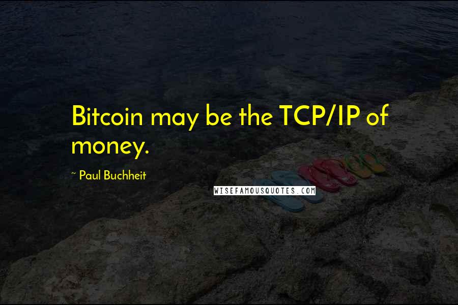 Paul Buchheit Quotes: Bitcoin may be the TCP/IP of money.