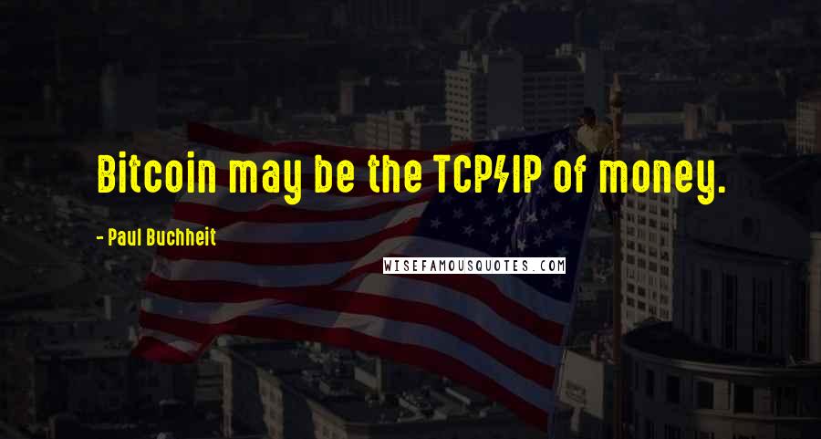 Paul Buchheit Quotes: Bitcoin may be the TCP/IP of money.