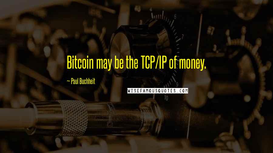 Paul Buchheit Quotes: Bitcoin may be the TCP/IP of money.