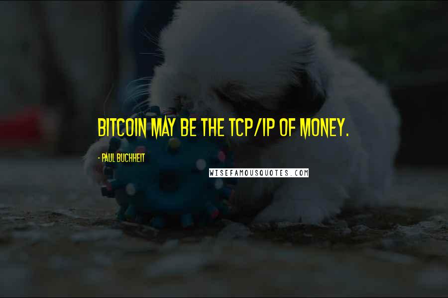 Paul Buchheit Quotes: Bitcoin may be the TCP/IP of money.