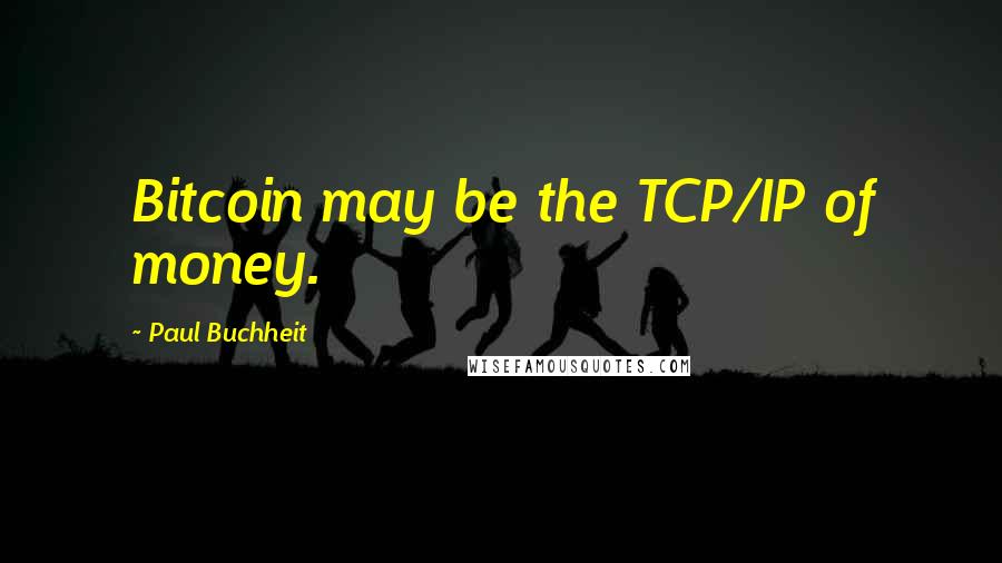 Paul Buchheit Quotes: Bitcoin may be the TCP/IP of money.